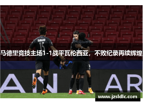 马德里竞技主场1-1战平瓦伦西亚，不败纪录再续辉煌