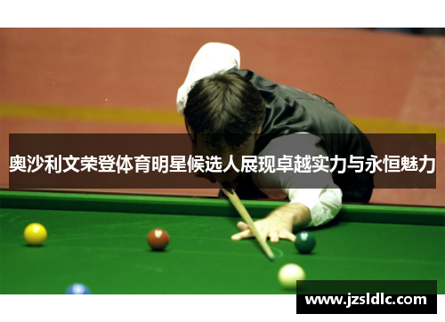 奥沙利文荣登体育明星候选人展现卓越实力与永恒魅力