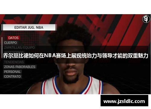 乔尔恩比德如何在NBA赛场上展现统治力与领导才能的双重魅力
