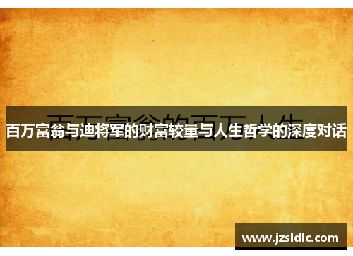 百万富翁与迪将军的财富较量与人生哲学的深度对话