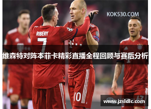 维森特对阵本菲卡精彩直播全程回顾与赛后分析