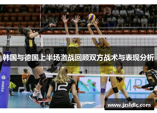 韩国与德国上半场激战回顾双方战术与表现分析