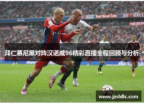 拜仁慕尼黑对阵汉诺威96精彩直播全程回顾与分析
