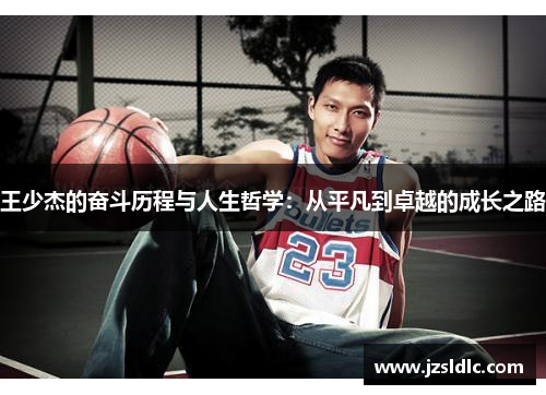 王少杰的奋斗历程与人生哲学：从平凡到卓越的成长之路