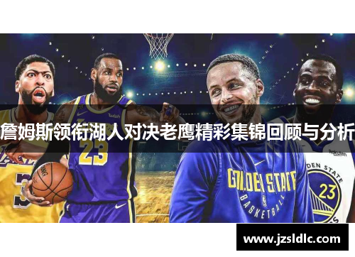 詹姆斯领衔湖人对决老鹰精彩集锦回顾与分析