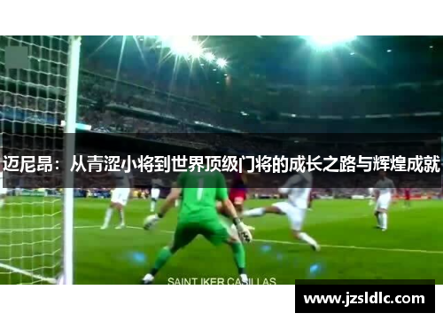 迈尼昂：从青涩小将到世界顶级门将的成长之路与辉煌成就