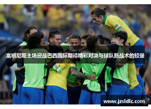 富明尼斯主场迎战巴西国际期待精彩对决与球队新战术的较量
