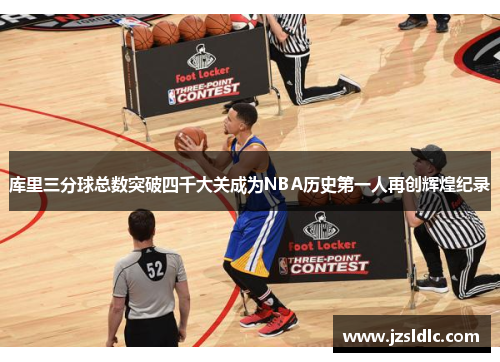 库里三分球总数突破四千大关成为NBA历史第一人再创辉煌纪录