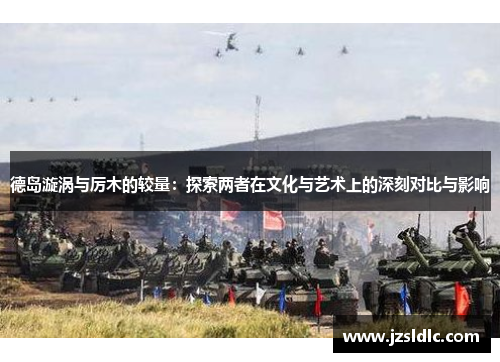 德岛漩涡与厉木的较量：探索两者在文化与艺术上的深刻对比与影响